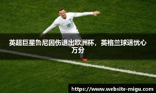 英超巨星鲁尼因伤退出欧洲杯，英格兰球迷忧心万分
