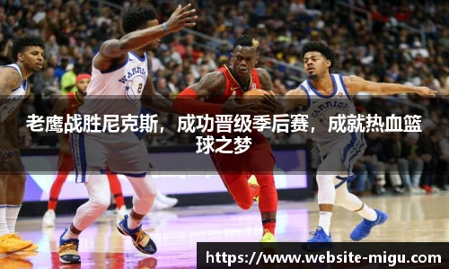 老鹰战胜尼克斯，成功晋级季后赛，成就热血篮球之梦