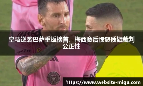 皇马逆袭巴萨重返榜首，梅西赛后愤怒质疑裁判公正性