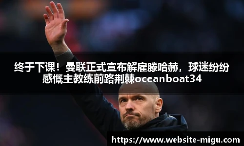 终于下课！曼联正式宣布解雇滕哈赫，球迷纷纷感慨主教练前路荆棘oceanboat34