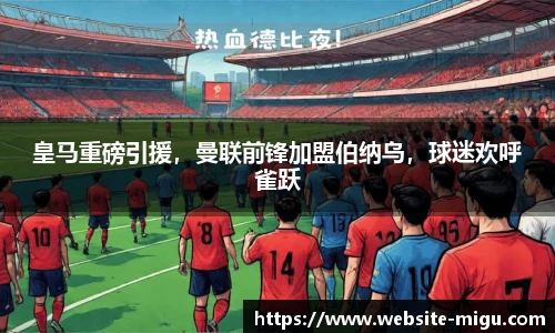 皇马重磅引援，曼联前锋加盟伯纳乌，球迷欢呼雀跃