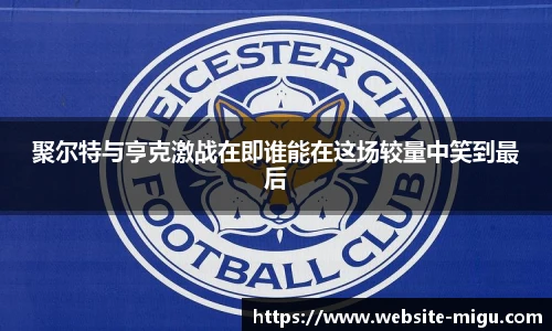 聚尔特与亨克激战在即谁能在这场较量中笑到最后