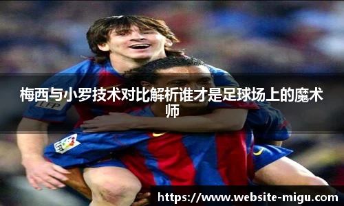 梅西与小罗技术对比解析谁才是足球场上的魔术师