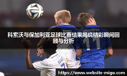 科索沃与保加利亚足球比赛结果揭晓精彩瞬间回顾与分析