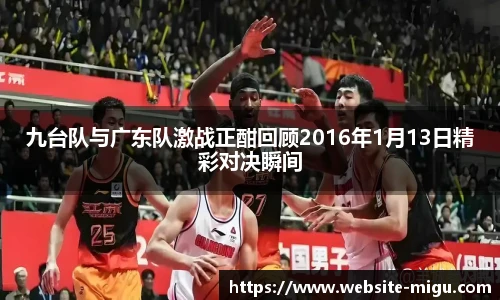 九台队与广东队激战正酣回顾2016年1月13日精彩对决瞬间