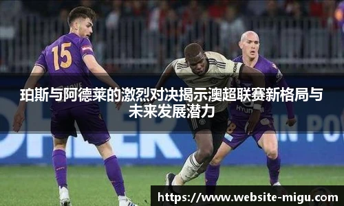 珀斯与阿德莱的激烈对决揭示澳超联赛新格局与未来发展潜力