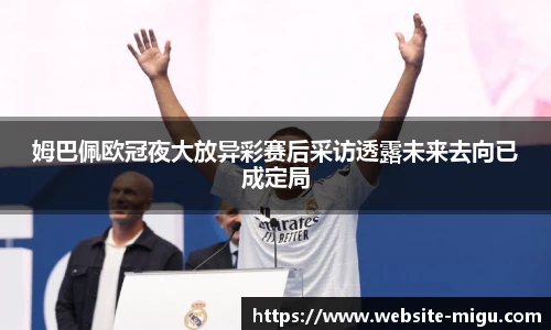 姆巴佩欧冠夜大放异彩赛后采访透露未来去向已成定局