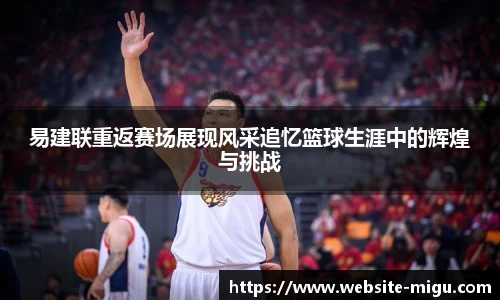 易建联重返赛场展现风采追忆篮球生涯中的辉煌与挑战