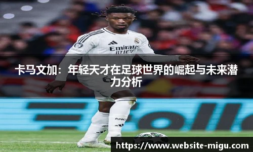 卡马文加：年轻天才在足球世界的崛起与未来潜力分析