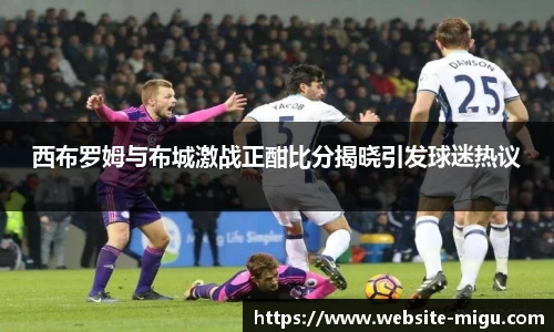 西布罗姆与布城激战正酣比分揭晓引发球迷热议