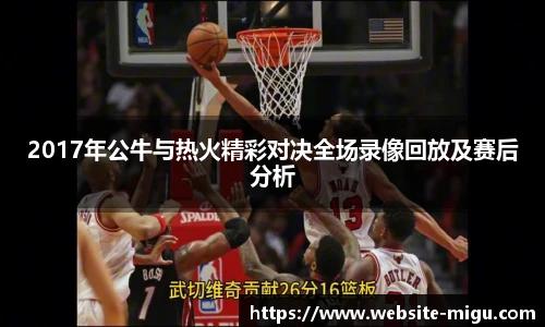2017年公牛与热火精彩对决全场录像回放及赛后分析