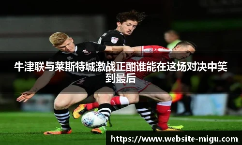 牛津联与莱斯特城激战正酣谁能在这场对决中笑到最后