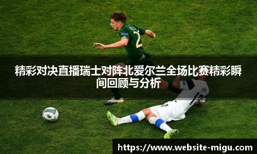 精彩对决直播瑞士对阵北爱尔兰全场比赛精彩瞬间回顾与分析