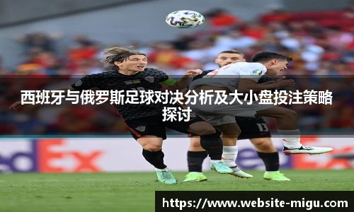 西班牙与俄罗斯足球对决分析及大小盘投注策略探讨