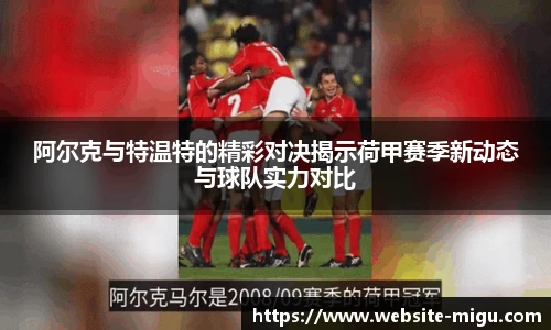 阿尔克与特温特的精彩对决揭示荷甲赛季新动态与球队实力对比